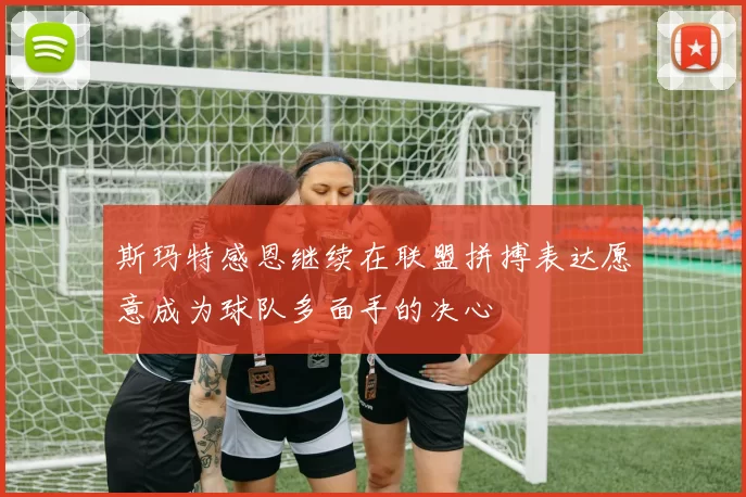 斯玛特感恩继续在联盟拼搏表达愿意成为球队多面手的决心