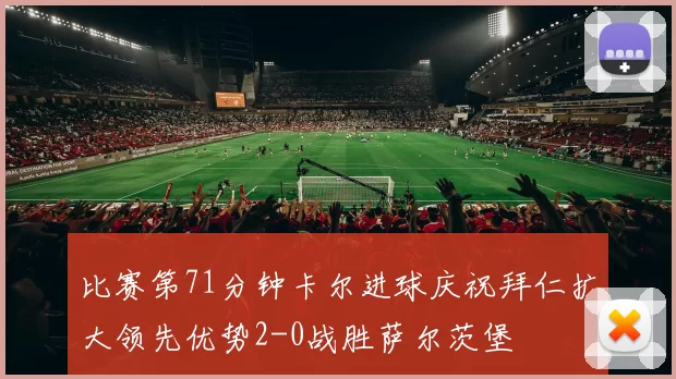 比赛第71分钟卡尔进球庆祝拜仁扩大领先优势2-0战胜萨尔茨堡