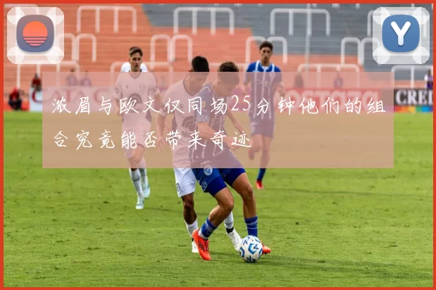 浓眉与欧文仅同场25分钟他们的组合究竟能否带来奇迹
