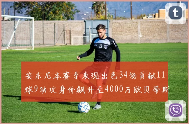 安东尼本赛季表现出色34场贡献11球9助攻身价飙升至4000万欧贝蒂斯最高