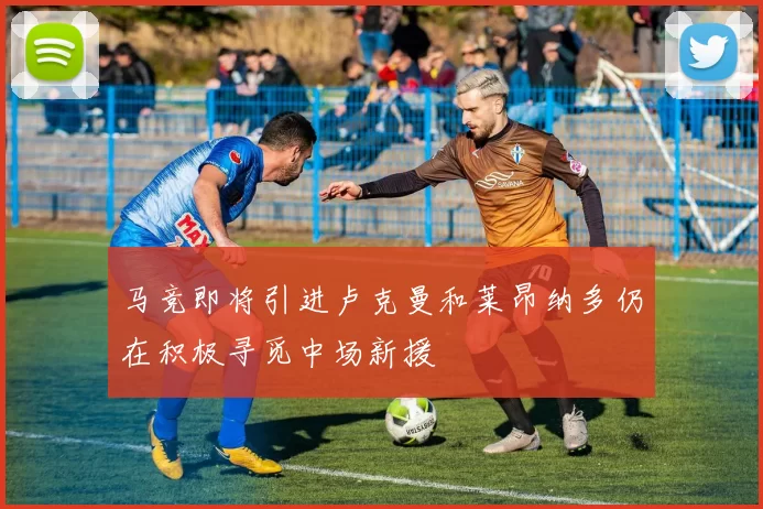 马竞即将引进卢克曼和莱昂纳多仍在积极寻觅中场新援