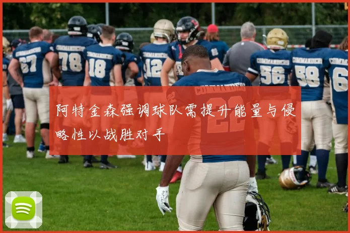 阿特金森强调球队需提升能量与侵略性以战胜对手
