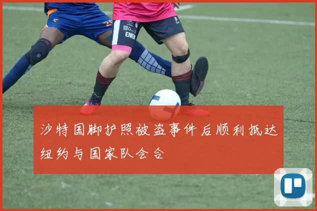 沙特国脚护照被盗事件后顺利抵达纽约与国家队会合