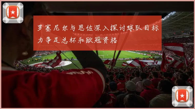 罗塞尼尔与恩佐深入探讨球队目标力争足总杯和欧冠资格