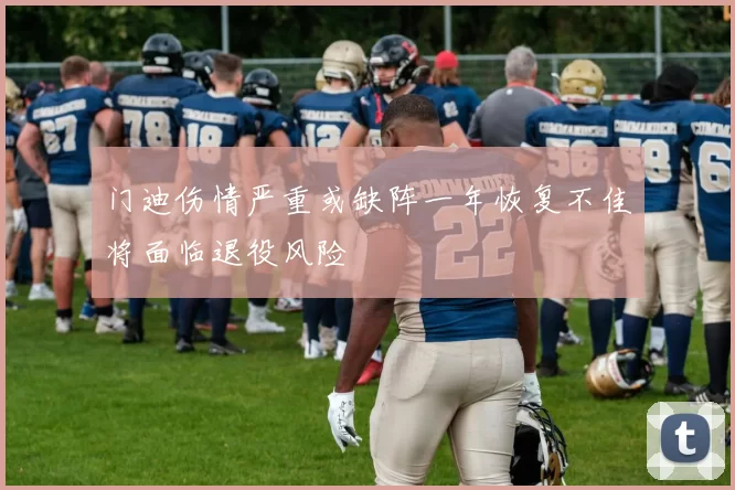 门迪伤情严重或缺阵一年恢复不佳将面临退役风险