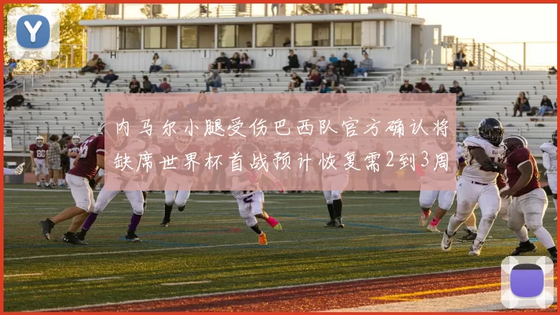 内马尔小腿受伤巴西队官方确认将缺席世界杯首战预计恢复需2到3周