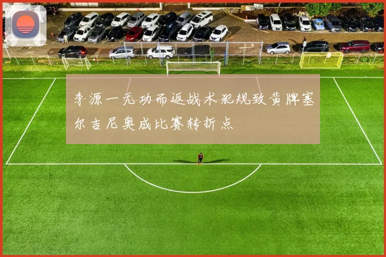 李源一无功而返战术犯规致黄牌塞尔吉尼奥成比赛转折点