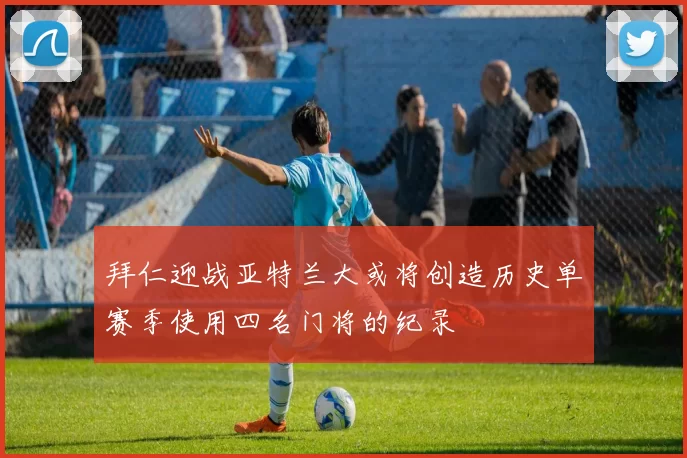 拜仁迎战亚特兰大或将创造历史单赛季使用四名门将的纪录