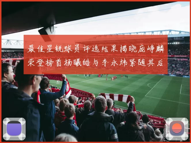 最佳星锐球员评选结果揭晓庞峥麟荣登榜首杨曦皓与李永炜紧随其后