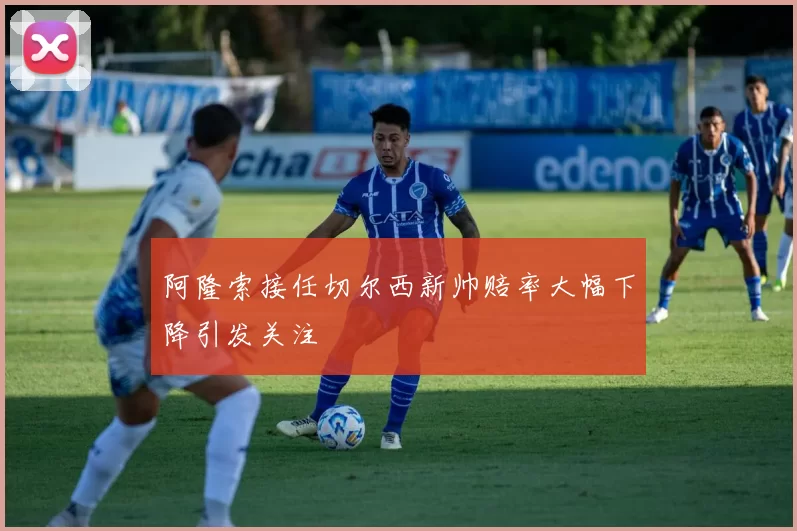 阿隆索接任切尔西新帅赔率大幅下降引发关注