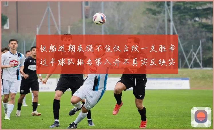 快船近期表现不佳仅击败一支胜率过半球队排名第八并不真实反映实力