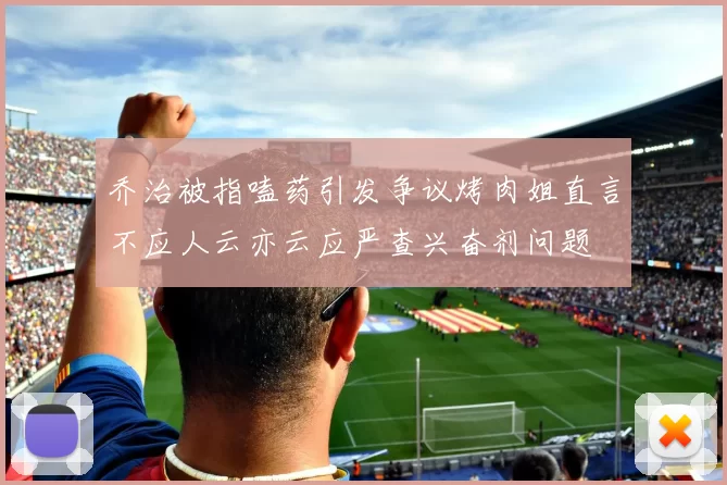 乔治被指嗑药引发争议烤肉姐直言不应人云亦云应严查兴奋剂问题